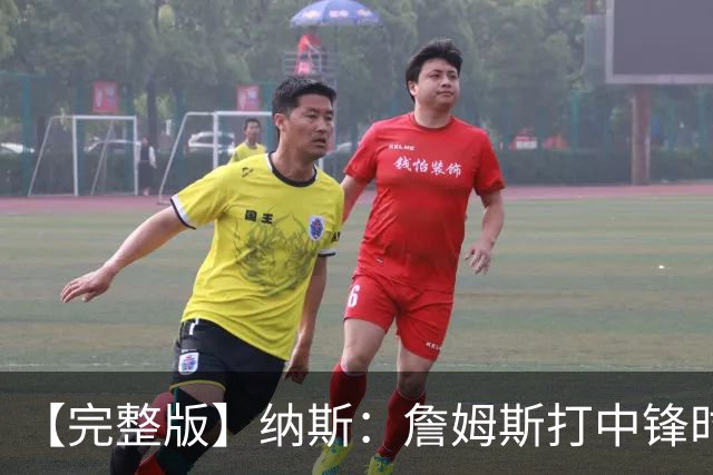 【完整版】纳斯：詹姆斯打中锋时其他人要多空切 他带来积极影响
