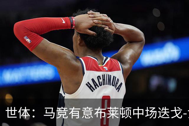 世体：马竞有意布莱顿中场迭戈-戈麦斯，估值5000万-6000万欧