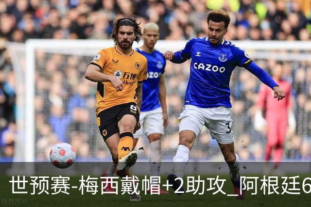 世预赛-梅西戴帽+2助攻 阿根廷6-0玻利维亚