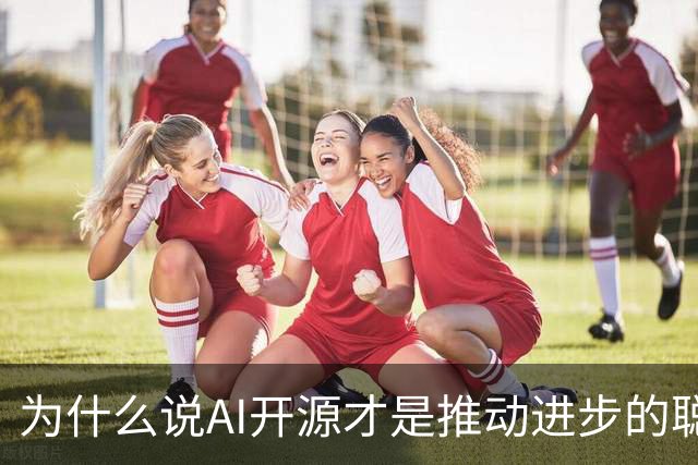 为什么说AI开源才是推动进步的聪明选择？