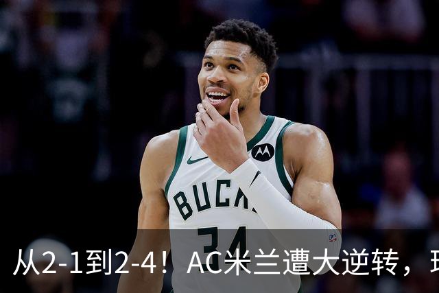 从2-1到2-4！AC米兰遭大逆转，球迷高喊主帅下课，魔笛替补登场