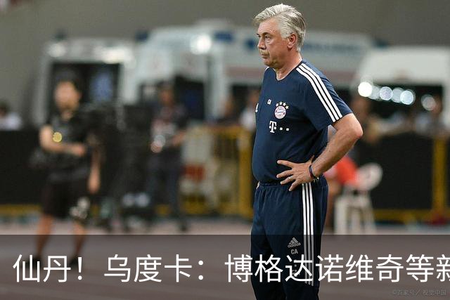 仙丹！乌度卡：博格达诺维奇等新援弥补了球队弱点 并增加了深度