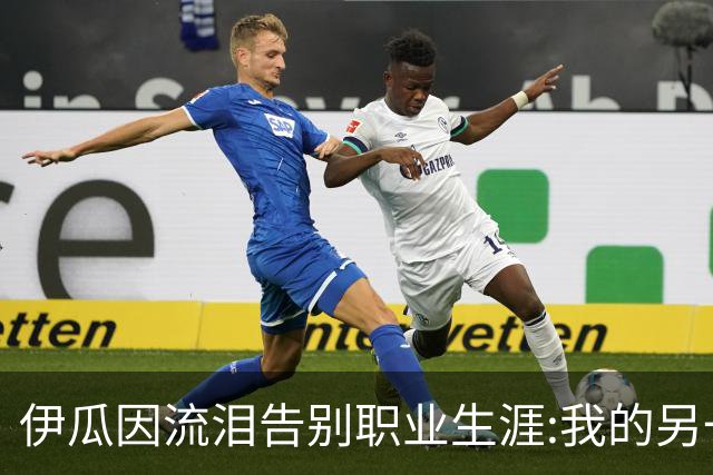 伊瓜因流泪告别职业生涯:我的另一种人生要开始了