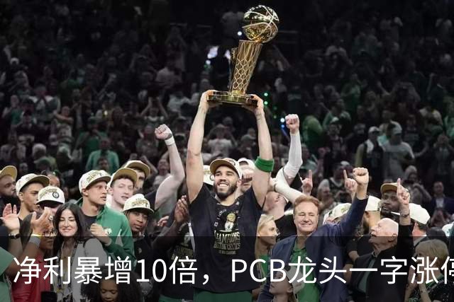 净利暴增10倍，PCB龙头一字涨停，封单超21万手