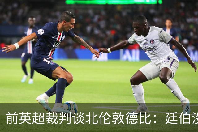 前英超裁判谈北伦敦德比：廷伯没有染红是正确的