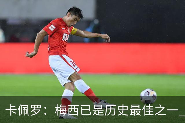 卡佩罗：梅西已是历史最佳之一 C罗成为了球队问题