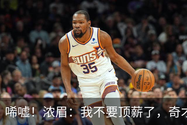 唏嘘！浓眉：我不要顶薪了，奇才：让我再看看！