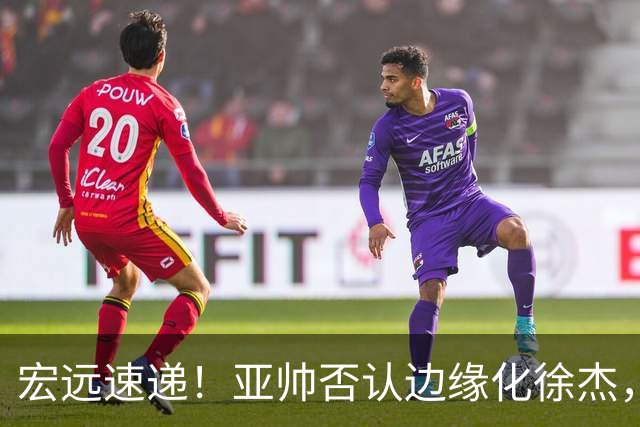 宏远速递！亚帅否认边缘化徐杰，徐昕回广东心切，球迷为杜锋平反