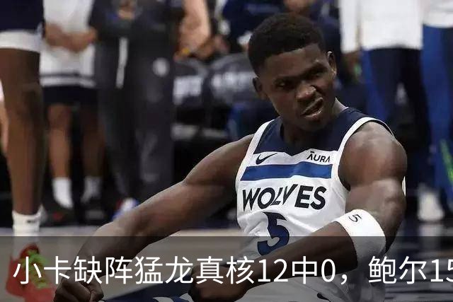 小卡缺阵猛龙真核12中0，鲍尔15+8华子26分，森林狼屠龙夺三连胜