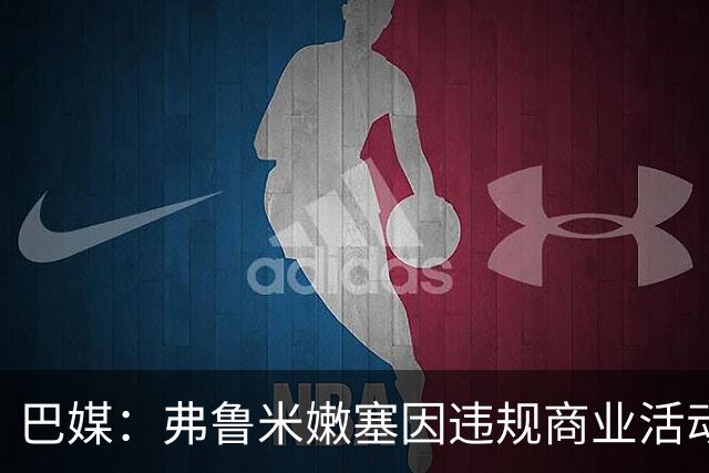 巴媒：弗鲁米嫩塞因违规商业活动及球迷燃放烟火被罚9万美元