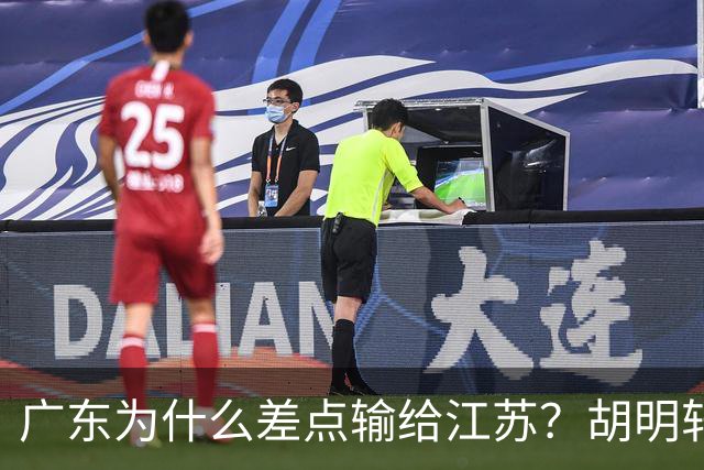广东为什么差点输给江苏？胡明轩毫不客气说出原因，直接戳中要害