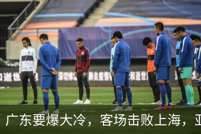 广东要爆大冷，客场击败上海，亚帅最强试金石！