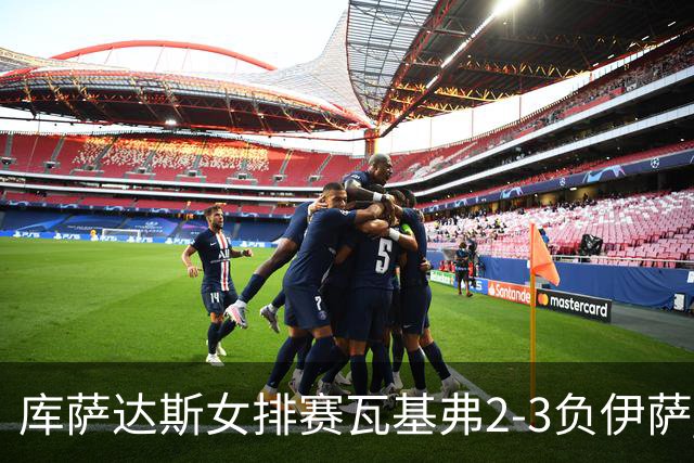 库萨达斯女排赛瓦基弗2-3负伊萨 首遭败绩仍夺魁