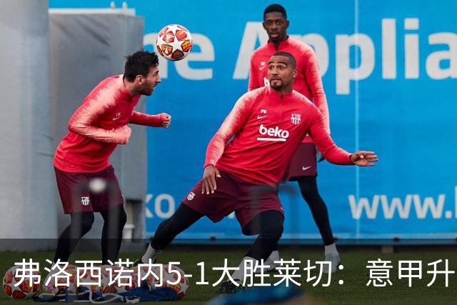 弗洛西诺内5-1大胜莱切：意甲升班马打破历史纪录