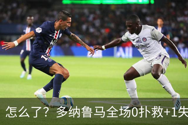 怎么了？多纳鲁马全场0扑救+1失误导致丢球，获评4.8分全场最低