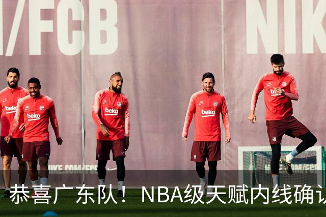 恭喜广东队！NBA级天赋内线确认加盟，保底总决赛了！