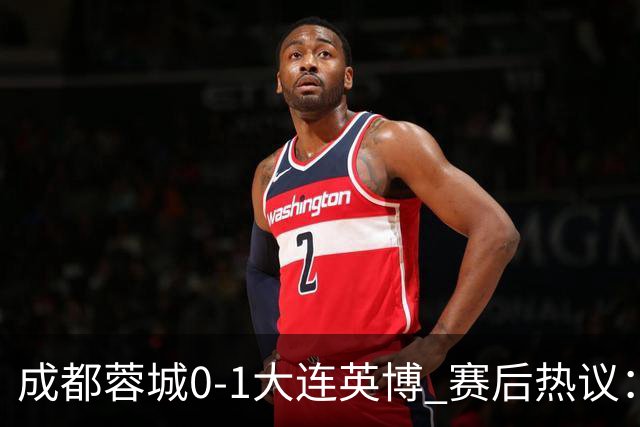 成都蓉城0-1大连英博 赛后热议：蓉城怨不得别人 唐田要回报家乡了