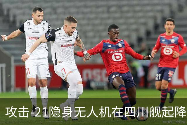 攻击-21隐身无人机在四川舰起降，为何说全球首次闯过了航母关卡