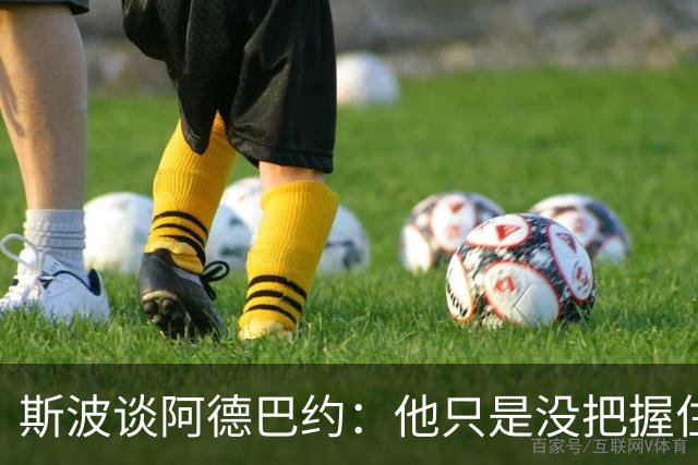 斯波谈阿德巴约：他只是没把握住空位机会 我们会帮他找回侵略性