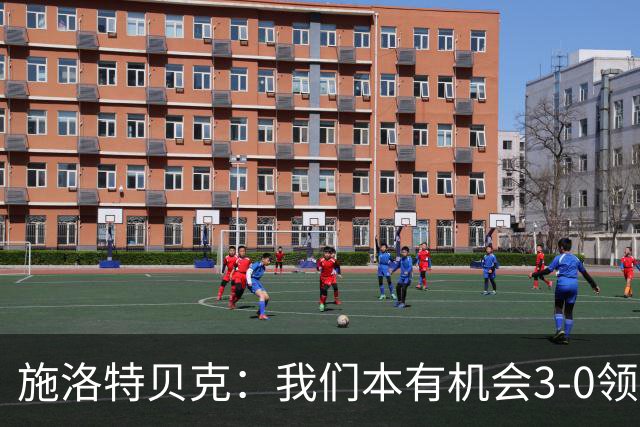 施洛特贝克：我们本有机会3-0领先，萨比策总能攻入关键进球