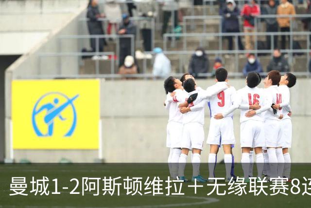 曼城1-2阿斯顿维拉＋无缘联赛8连胜＋五大联赛仅剩巴萨保持全胜！