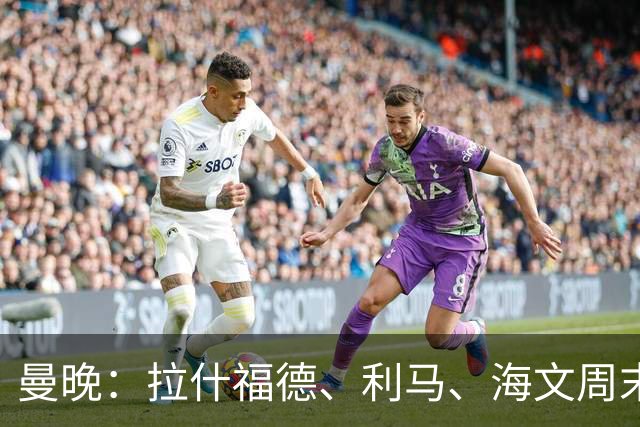 曼晚：拉什福德、利马、海文周末战伯恩茅斯可能复出