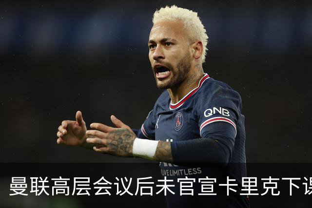 曼联高层会议后未官宣卡里克下课，原因揭晓！曝请埃迪豪仍需300万