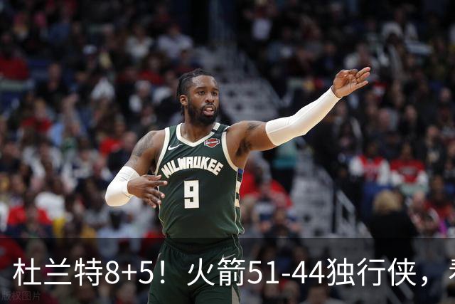 杜兰特8+5！火箭51-44独行侠，看数据：他是头号功臣！