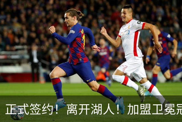 正式签约！离开湖人！加盟卫冕冠军
