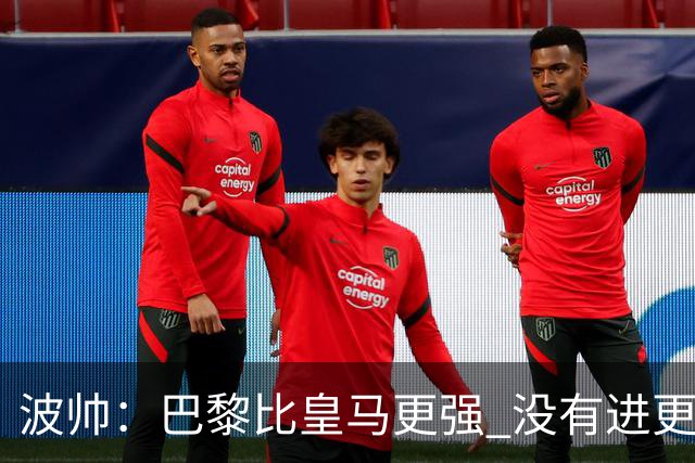 波帅：巴黎比皇马更强 没有进更多球是一大遗憾