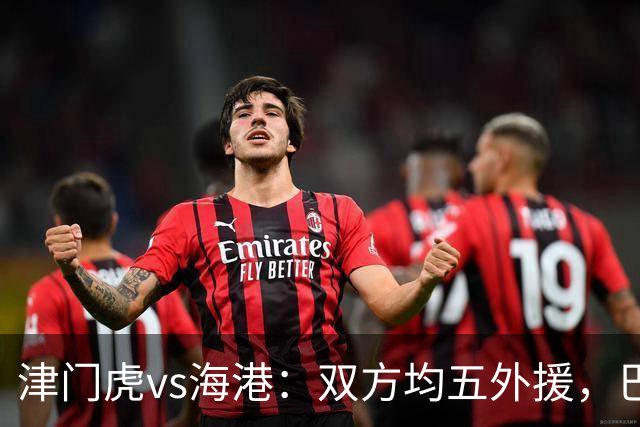 津门虎vs海港：双方均五外援，巴顿、刘祝润先发