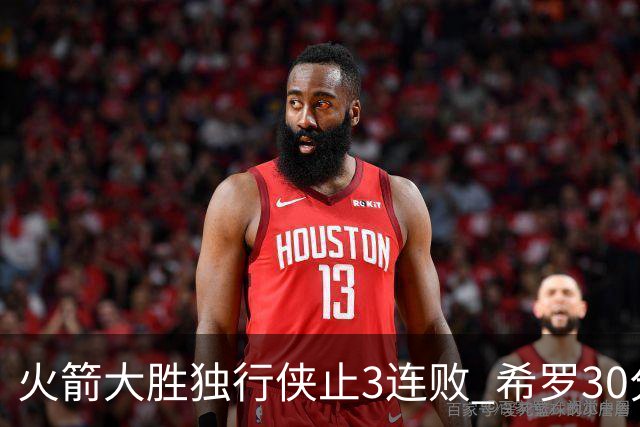 火箭大胜独行侠止3连败 希罗30分热火力克老鹰