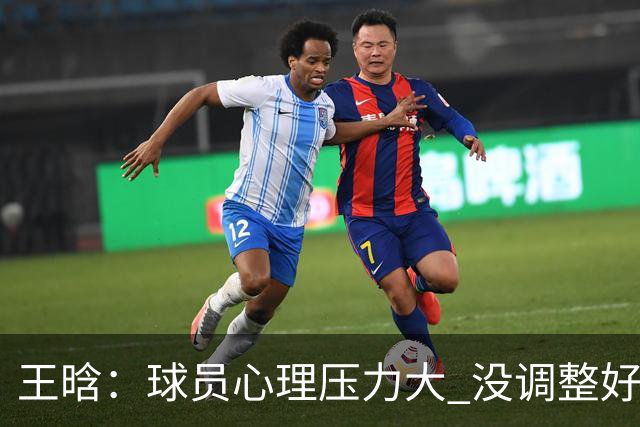 王晗：球员心理压力大 没调整好是我的责任