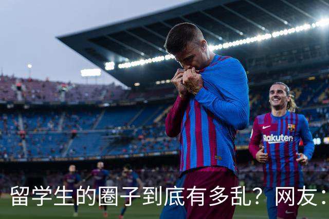 留学生的圈子到底有多乱？网友：玩的花的还得是高知