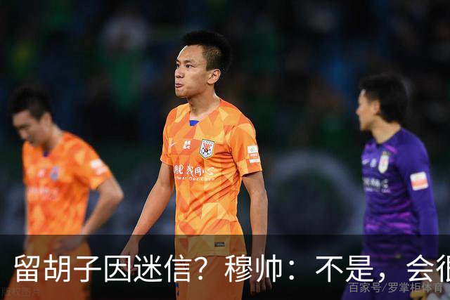 留胡子因迷信？穆帅：不是，会很丑吗？如果很丑我得重新考虑下了