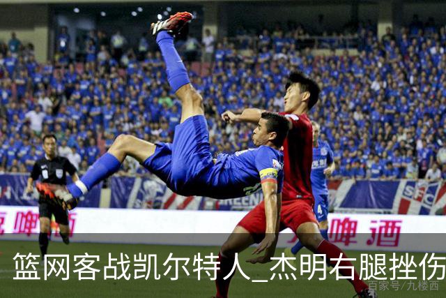 篮网客战凯尔特人 杰明右腿挫伤本场不会回归