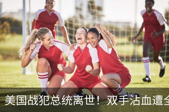 美国战犯总统离世！双手沾血遭全球唾骂！他的一生藏着美国野心？