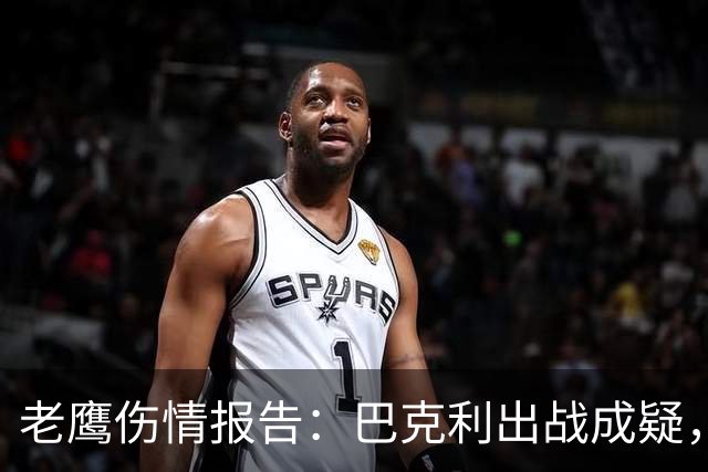 老鹰伤情报告：巴克利出战成疑，两外接手确定缺阵