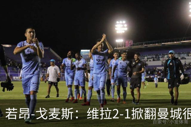 若昂-戈麦斯：维拉2-1掀翻曼城很特别