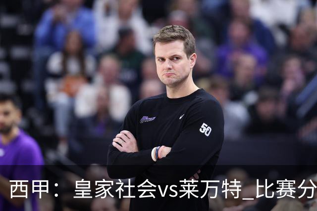 西甲：皇家社会vs莱万特 比赛分析