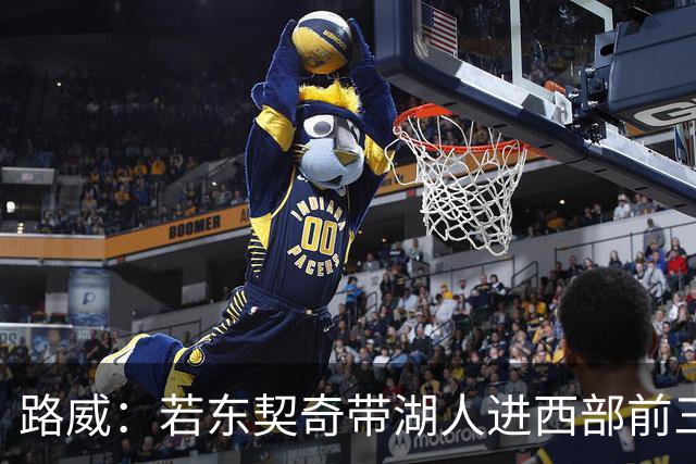 路威：若东契奇带湖人进西部前三，他绝对该进MVP讨论