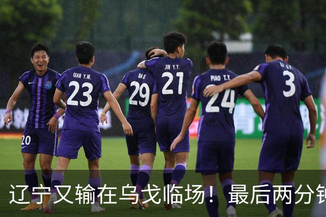 辽宁又输在乌戈临场！最后两分钟想起包夹威尔斯，一大四小纯自杀