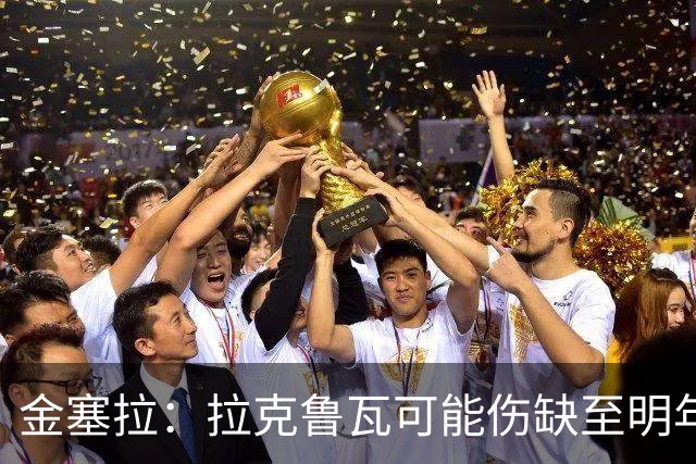 金塞拉：拉克鲁瓦可能伤缺至明年1月，最多缺席10场比赛