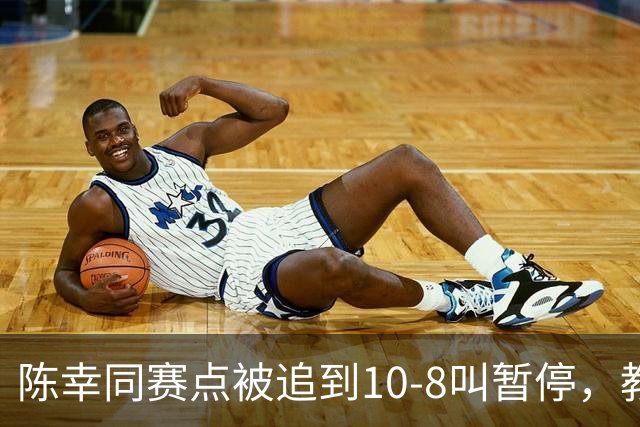 陈幸同赛点被追到10-8叫暂停，教练邱贻可的暂停逻辑是什么？