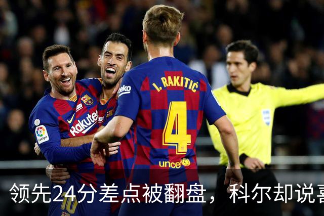领先24分差点被翻盘，科尔却说喜欢这样