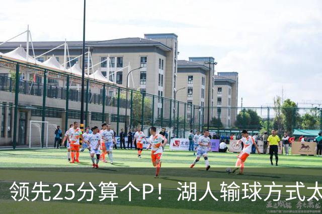 领先25分算个P！湖人输球方式太扎心，雷迪克赛后谈败因疑似甩锅