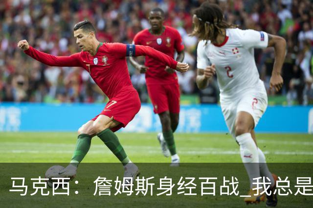 马克西：詹姆斯身经百战 我总是跟他交流想法 我们努力引领球队