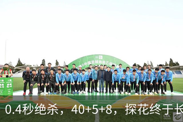 0.4秒绝杀，40+5+8，探花终于长舒一口气，老子回来了