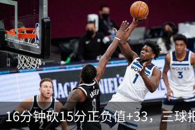 16分钟砍15分正负值+33，三球把三连胜归功于教练