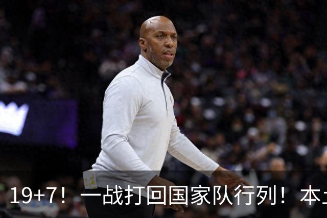 19+7！一战打回国家队行列！本土最强前锋或易主，张镇麟迎来劲敌